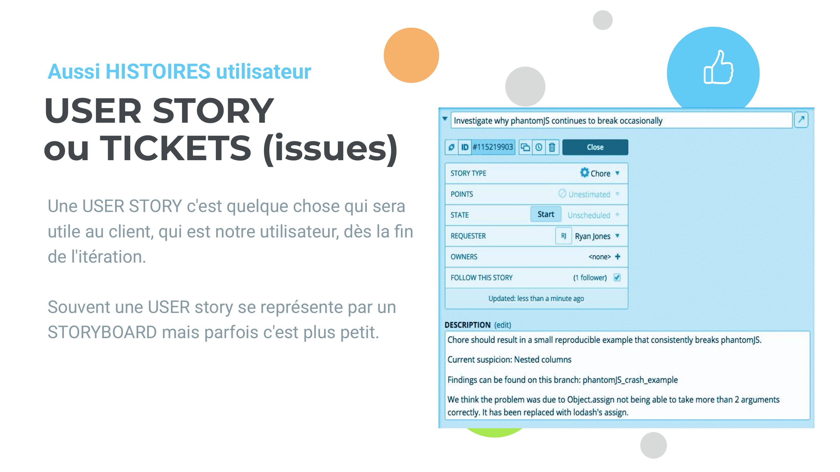 USER STORY - ou TICKETS (issues) - Une USER STORY c'est quelque chose qui sera utile au client, qui est notre utilisateur, dès la fin de l'itération. - Souvent une USER story se représente par un STORYBOARD mais parfois c'est plus petit. - Aussi HISTOIRES utilisateur