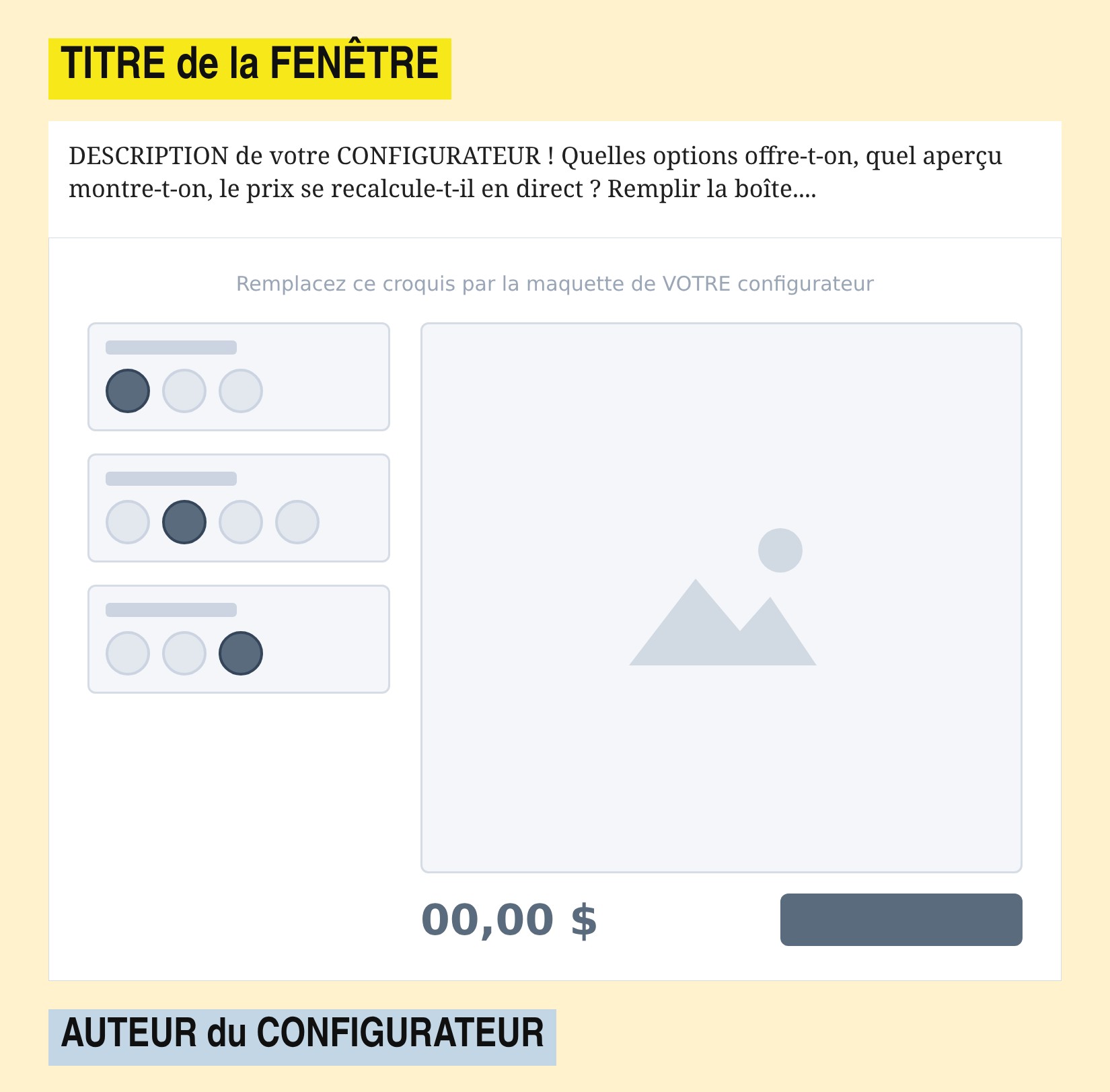 TITRE de la FENÊTRE - DESCRIPTION de votre CONFIGURATEUR ! Quelles options offre-t-on, quel aperçu montre-t-on, le prix se recalcule-t-il en direct ? Remplir la boîte.... - Croquis à remplacer : panneau d'options, aperçu du produit, prix et ajout au panier - AUTEUR du CONFIGURATEUR
