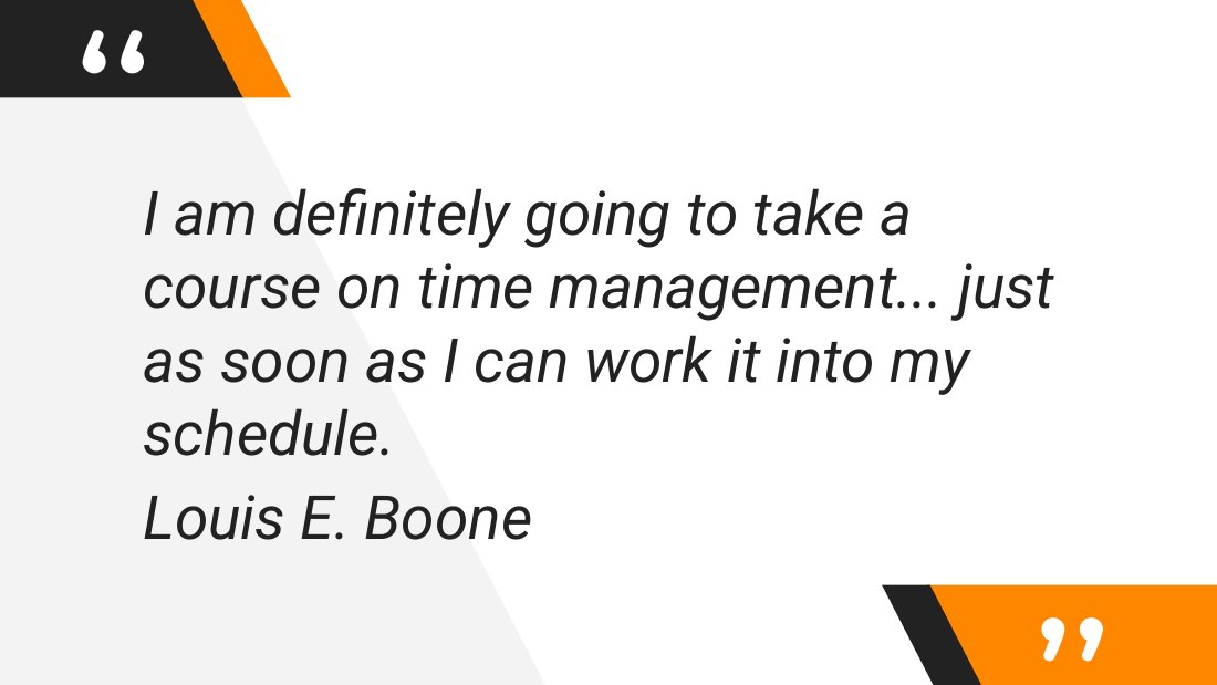 I am definitely going to take a course on time management... just as soon as I can work it into my schedule. - Louis E. Boone