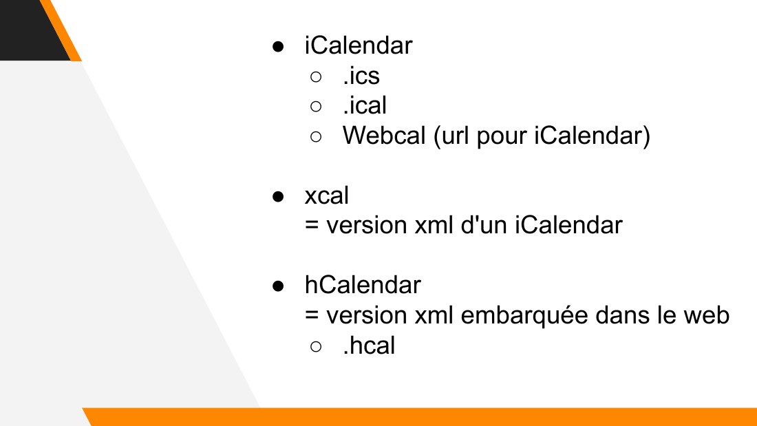 iCalendar - .ics - .ical - Webcal (url pour iCalendar) - xcal = version xml d'un iCalendar - hCalendar = version xml embarquée dans le web - .hcal