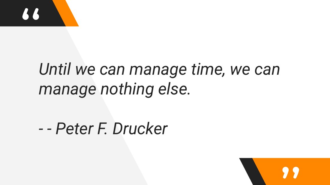 Until we can manage time, we can manage nothing else. - - Peter F. Drucker