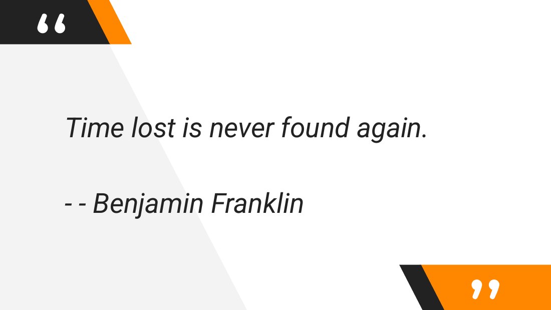 Time lost is never found again. - - - Benjamin Franklin