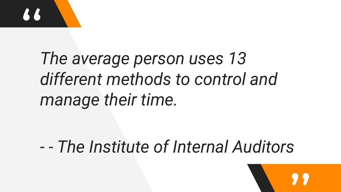 The average person uses 13 different methods to control and manage their time. - - - The Institute of Internal Auditors