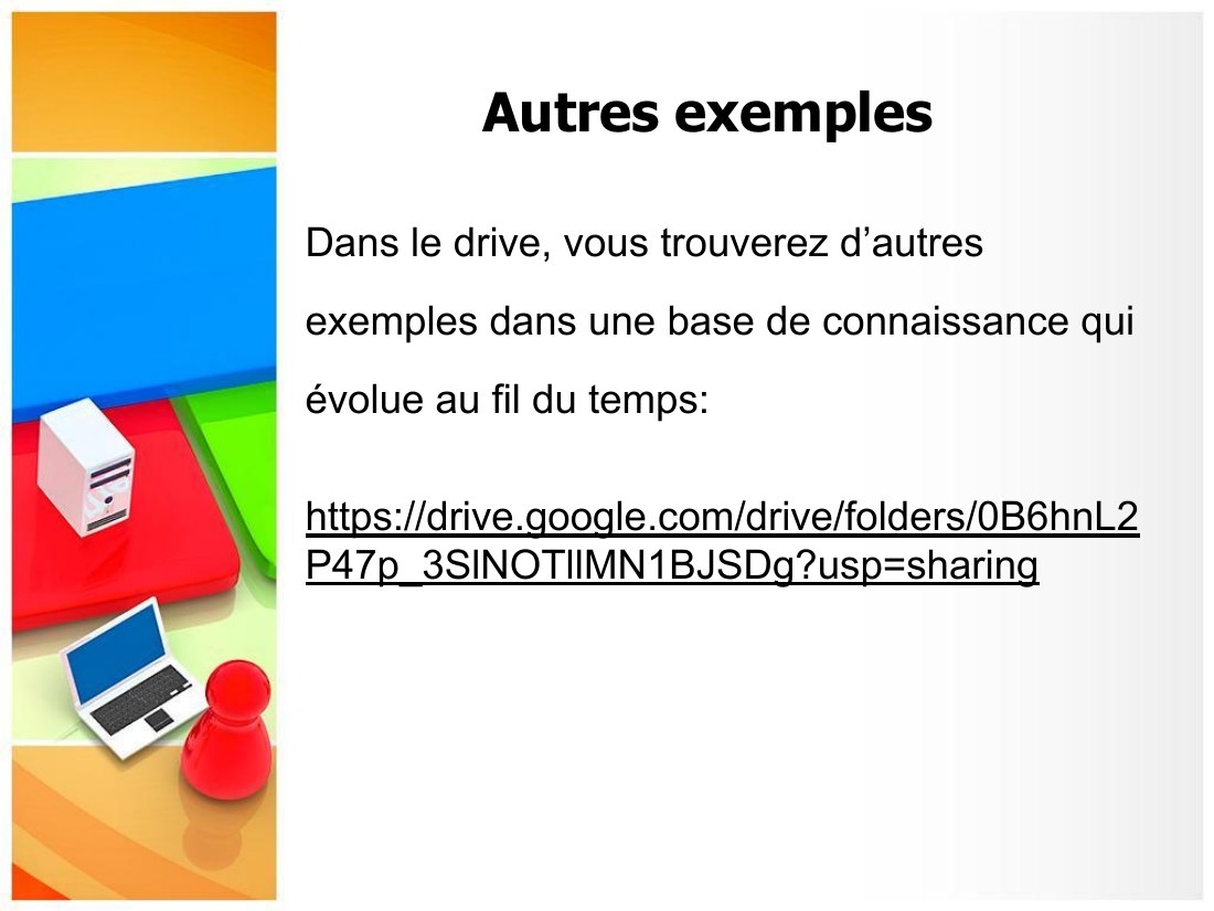 Autres exemples - Dans le drive, vous trouverez d’autres exemples dans une base de connaissance qui évolue au fil du temps: - https://drive.google.com/drive/folders/0B6hnL2P47p_3SlNOTllMN1BJSDg?usp=sharing