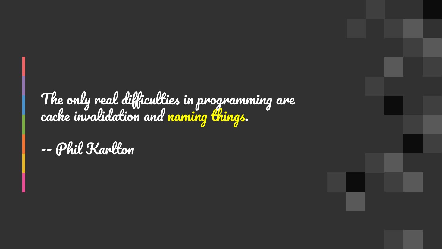 The only real difficulties in programming are cache invalidation and naming things . - -- Phil Karlton