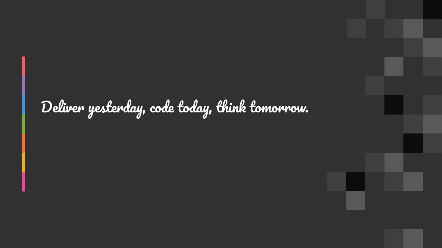 Deliver yesterday, code today, think tomorrow.