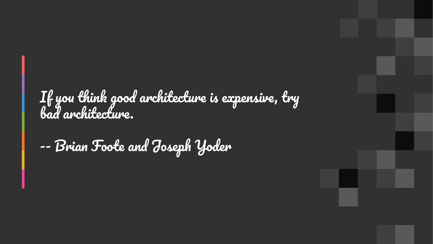 If you think good architecture is expensive, try bad architecture. - -- Brian Foote and Joseph Yoder
