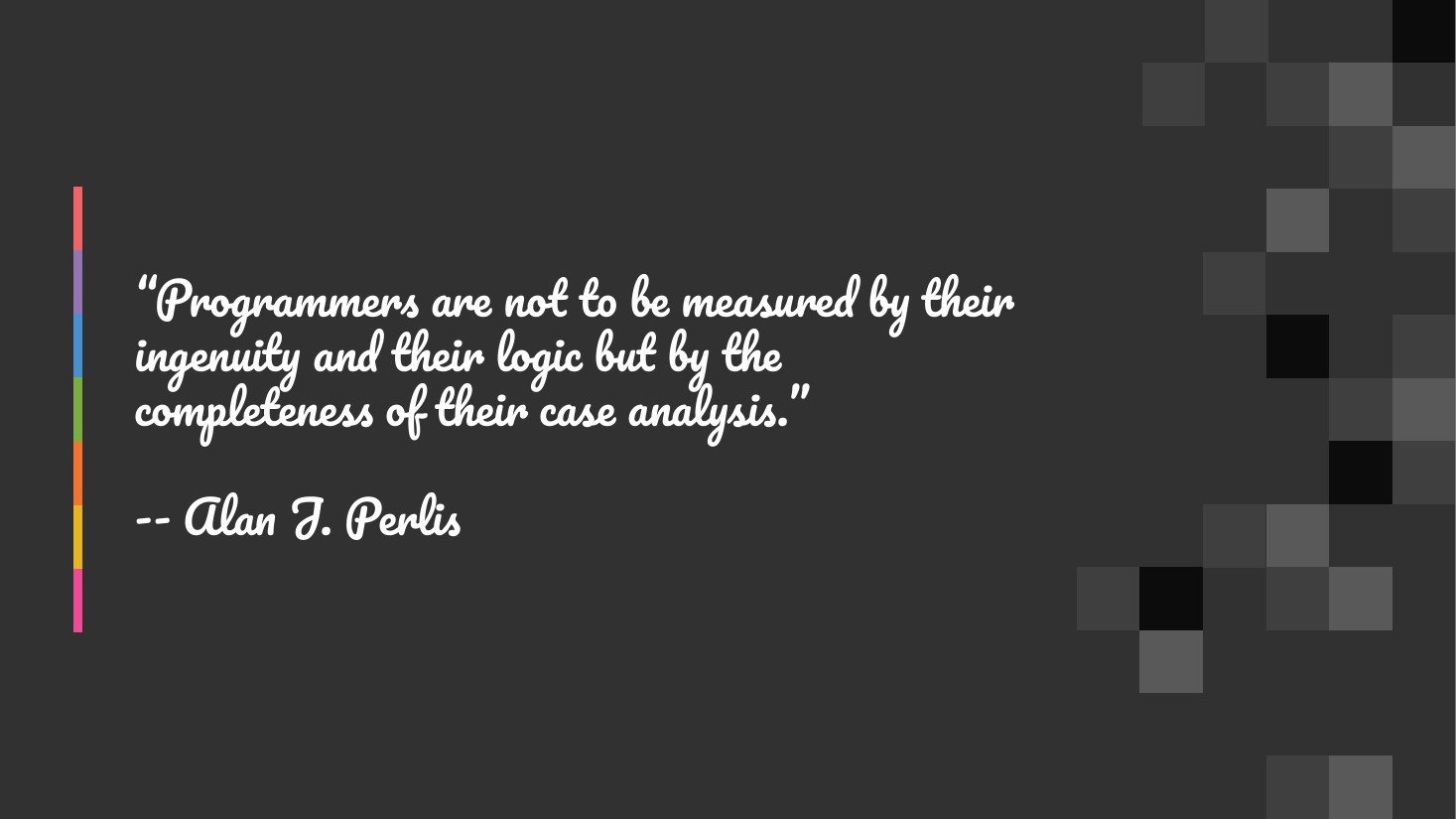 “Programmers are not to be measured by their ingenuity and their logic but by the completeness of their case analysis.” - -- Alan J. Perlis