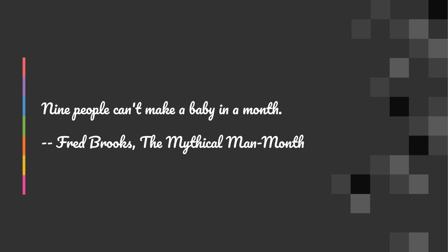 Nine people can't make a baby in a month. - -- Fred Brooks, The Mythical Man-Month