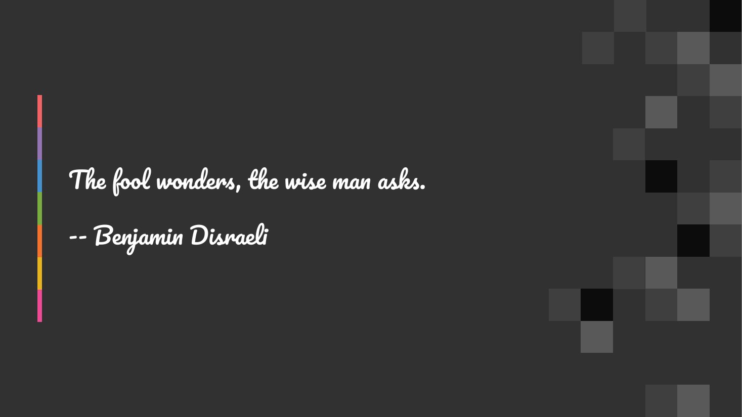 The fool wonders, the wise man asks. - -- Benjamin Disraeli