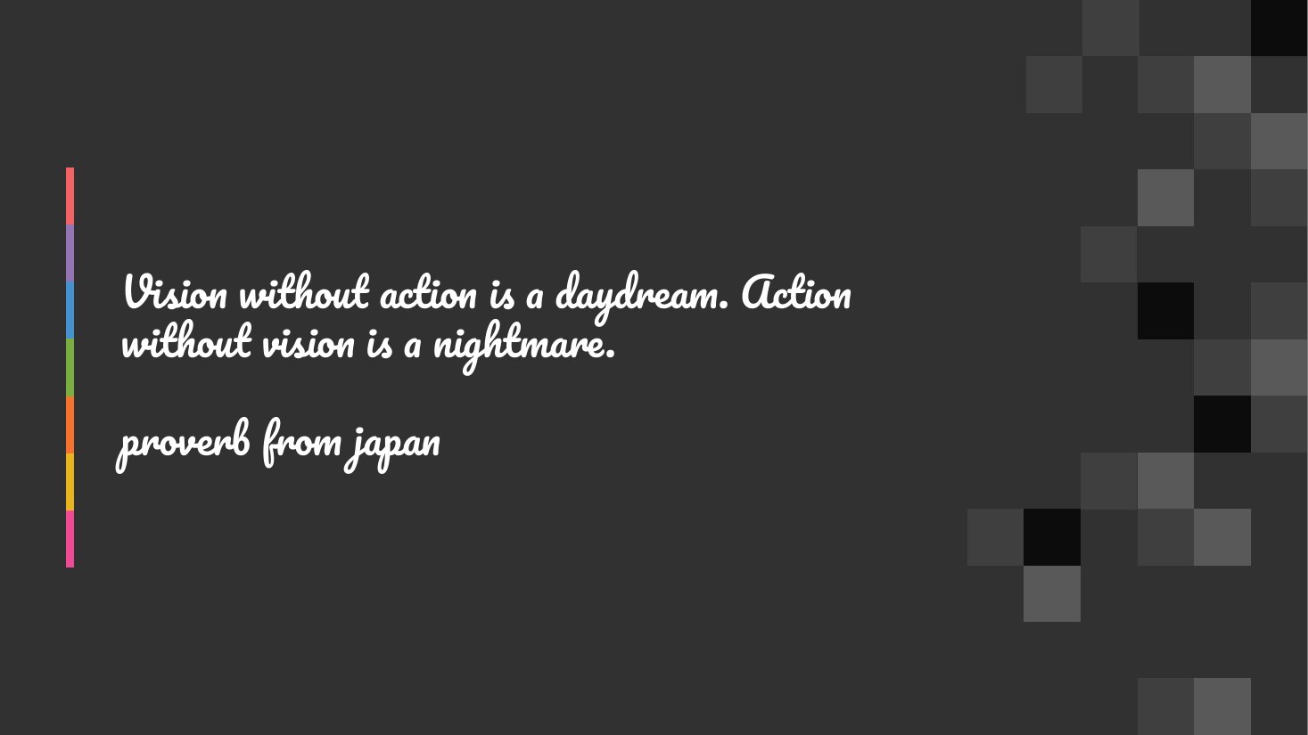 Vision without action is a daydream. Action without vision is a nightmare. proverb from japan
