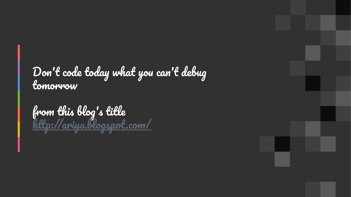 Don't code today what you can't debug tomorrow - from this blog's title - http://ariya.blogspot.com/