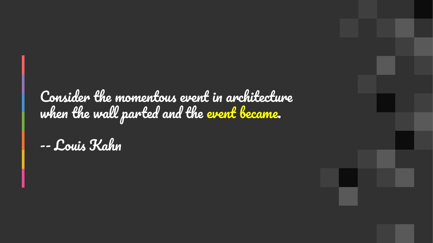 Consider the momentous event in architecture when the wall parted and the event became . - -- Louis Kahn