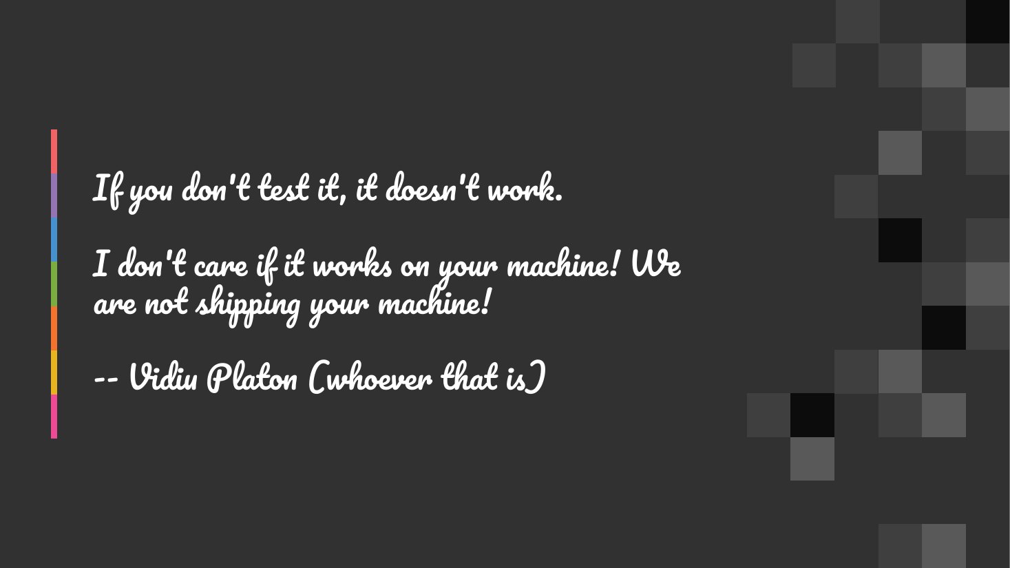 If you don't test it, it doesn't work. - I don't care if it works on your machine! We are not shipping your machine! - -- Vidiu Platon (whoever that is)