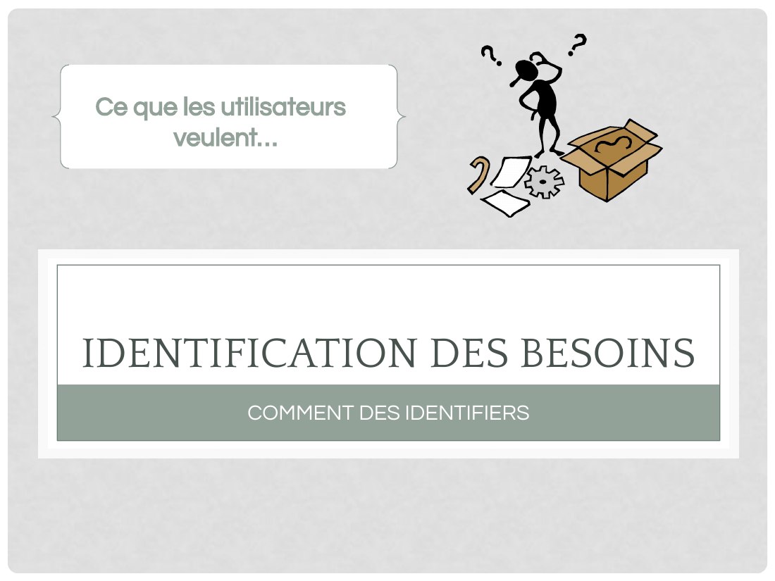 IDENTIFICATION DES BESOINS - COMMENT DES IDENTIFIERS - Ce que les utilisateurs veulent…