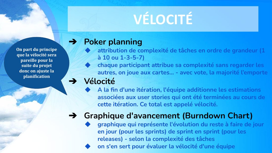 VÉLOCITÉ - Poker planning - attribution de complexité de tâches en ordre de grandeur (1 à 10 ou 1-3-5-7) - chaque participant attribue sa complexité sans regarder les autres, on joue aux cartes… - avec vote, la majorité l’emporte - Vélocité - A la fin d'une itération, l'équipe additionne les estimations associées aux user stories qui ont été terminées au cours de cette itération. Ce total est…