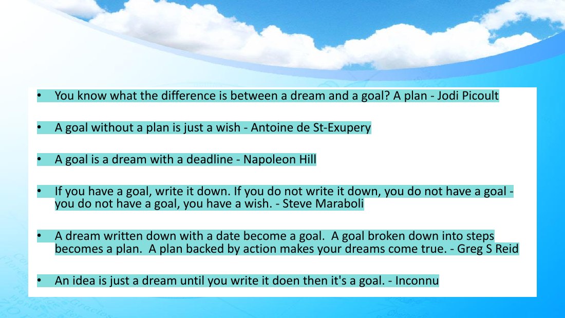 You know what the difference is between a dream and a goal? A plan - Jodi Picoult - A goal without a plan is just a wish - Antoine de St-Exupery - A goal is a dream with a deadline - Napoleon Hill - If you have a goal, write it down. If you do not write it down, you do not have a goal - you do not have a goal, you have a wish. - Steve Maraboli - A dream written down with a date become a goal. A…