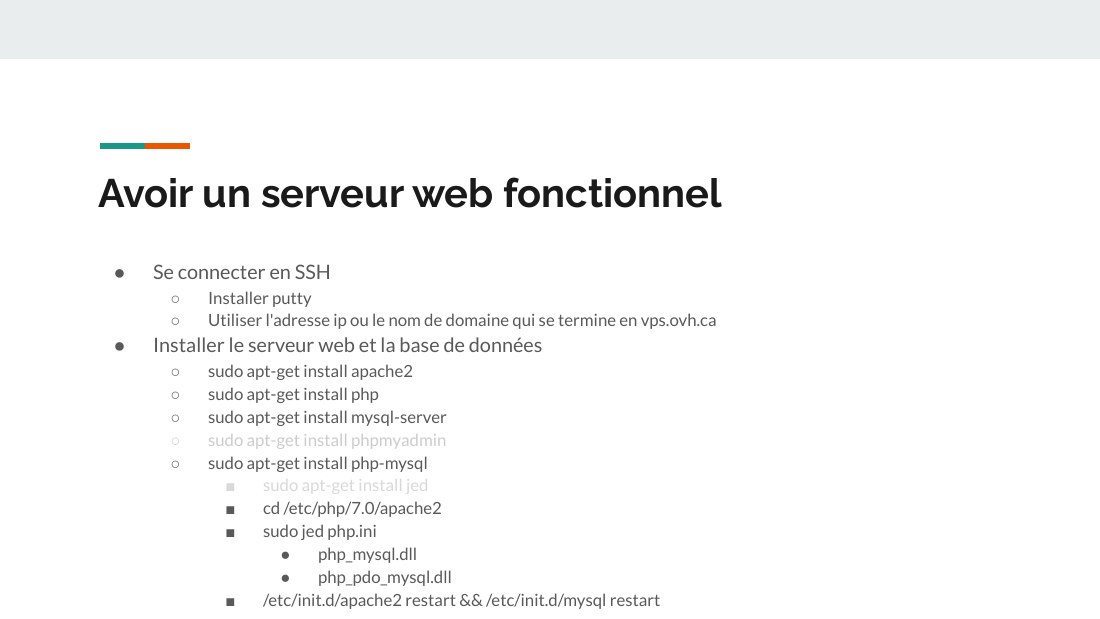 Avoir un serveur web fonctionnel - Se connecter en SSH - Installer putty - Utiliser l'adresse ip ou le nom de domaine qui se termine en vps.ovh.ca - Installer le serveur web et la base de données - sudo apt-get install apache2 - sudo apt-get install php - sudo apt-get install mysql-server - sudo apt-get install phpmyadmin - sudo apt-get install php-mysql - sudo apt-get install jed - cd /etc/php…