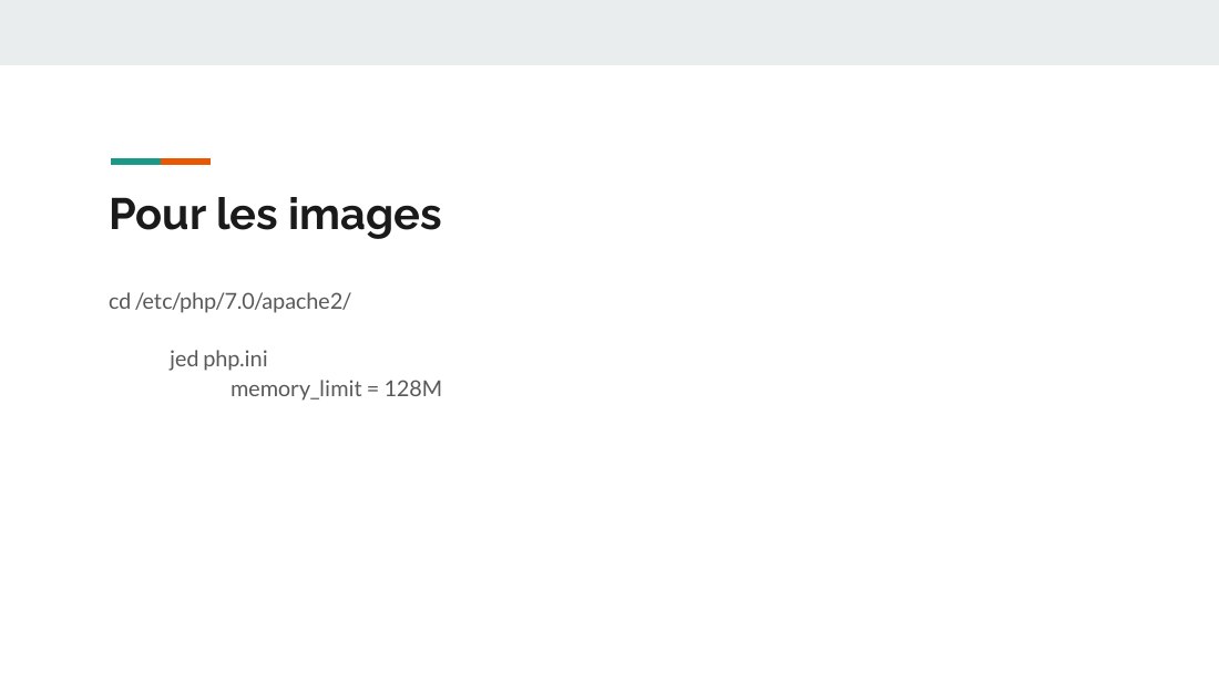 Pour les images - cd /etc/php/7.0/apache2/ - jed php.ini memory_limit = 128M