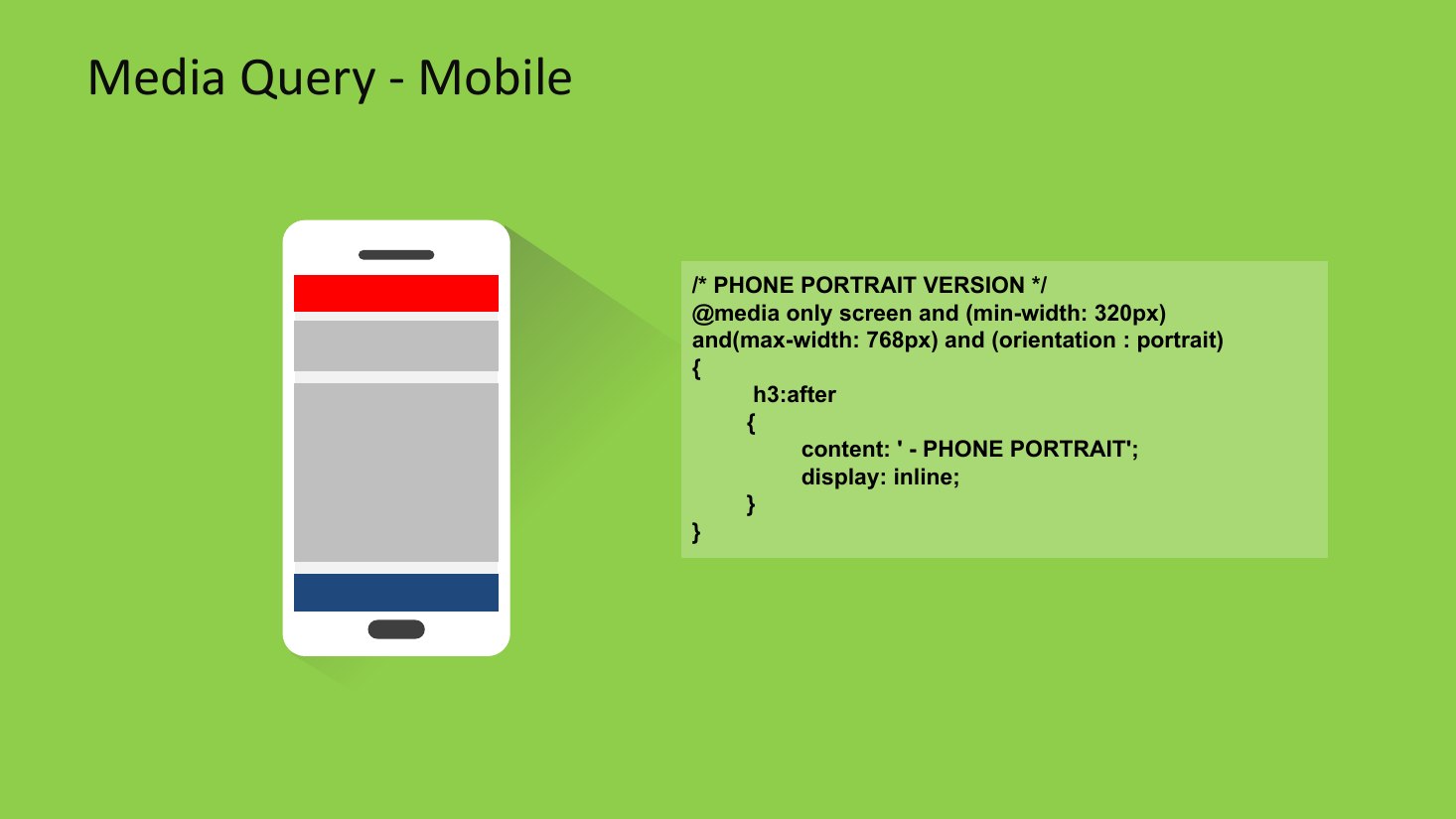 Media Query - Mobile - /* PHONE PORTRAIT VERSION */ @media only screen and (min-width: 320px) and(max-width: 768px) and (orientation : portrait) - { - h3:after - { - content: ' - PHONE PORTRAIT'; - display: inline; - } - }