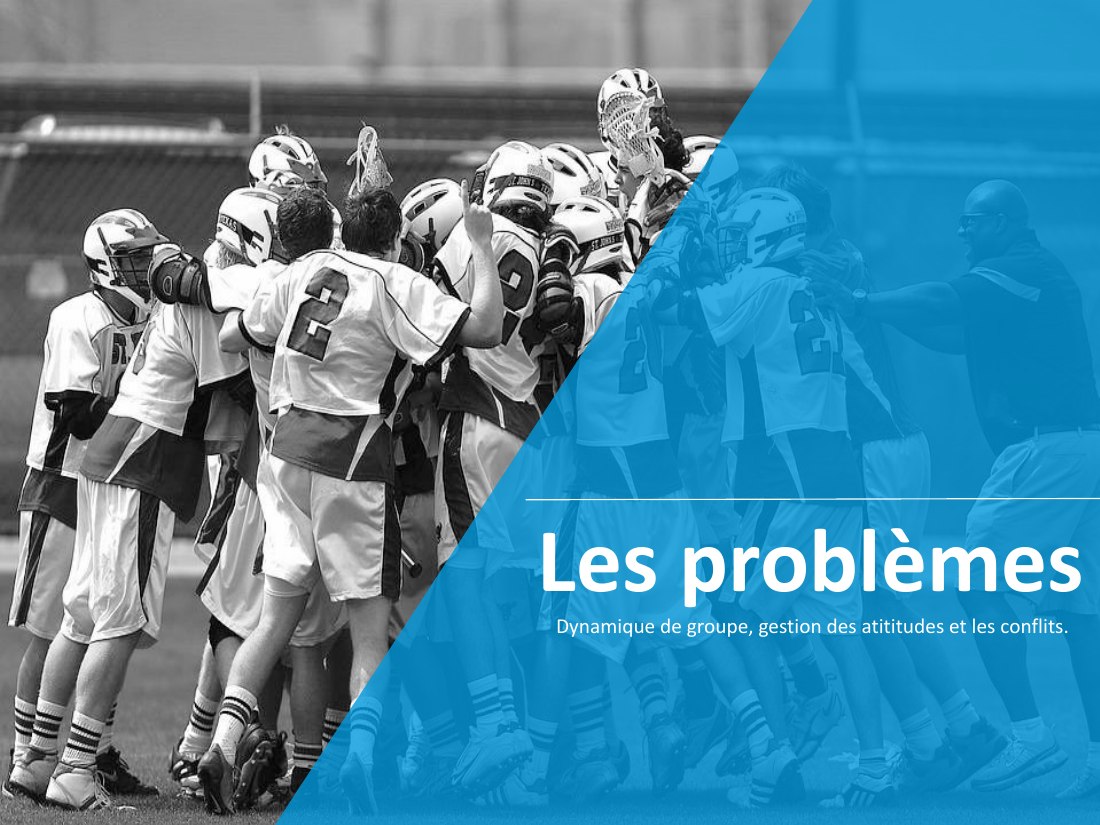 Les problèmes - Dynamique de groupe, gestion des atititudes et les conflits.