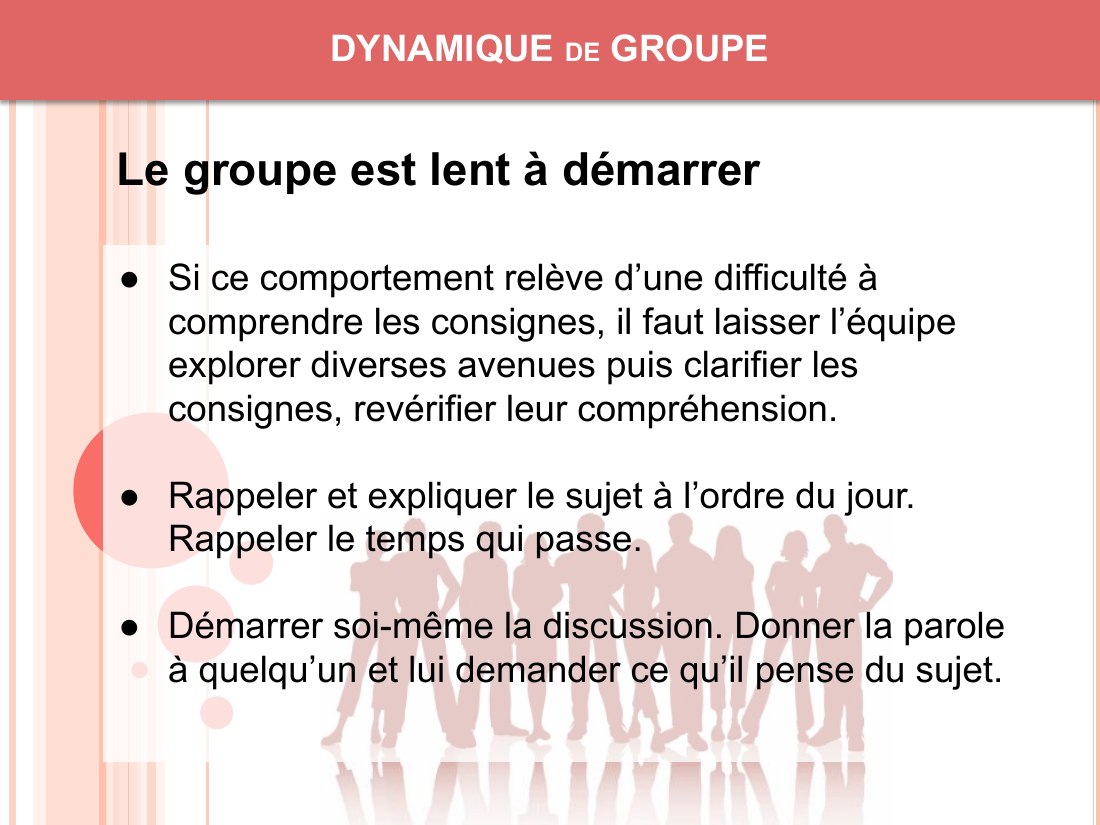 DYNAMIQUE de GROUPE - Si ce comportement relève d’une difficulté à comprendre les consignes, il faut laisser l’équipe explorer diverses avenues puis clarifier les consignes, revérifier leur compréhension. - Rappeler et expliquer le sujet à l’ordre du jour. Rappeler le temps qui passe. - Démarrer soi-même la discussion. Donner la parole à quelqu’un et lui demander ce qu’il pense du sujet. - Le…