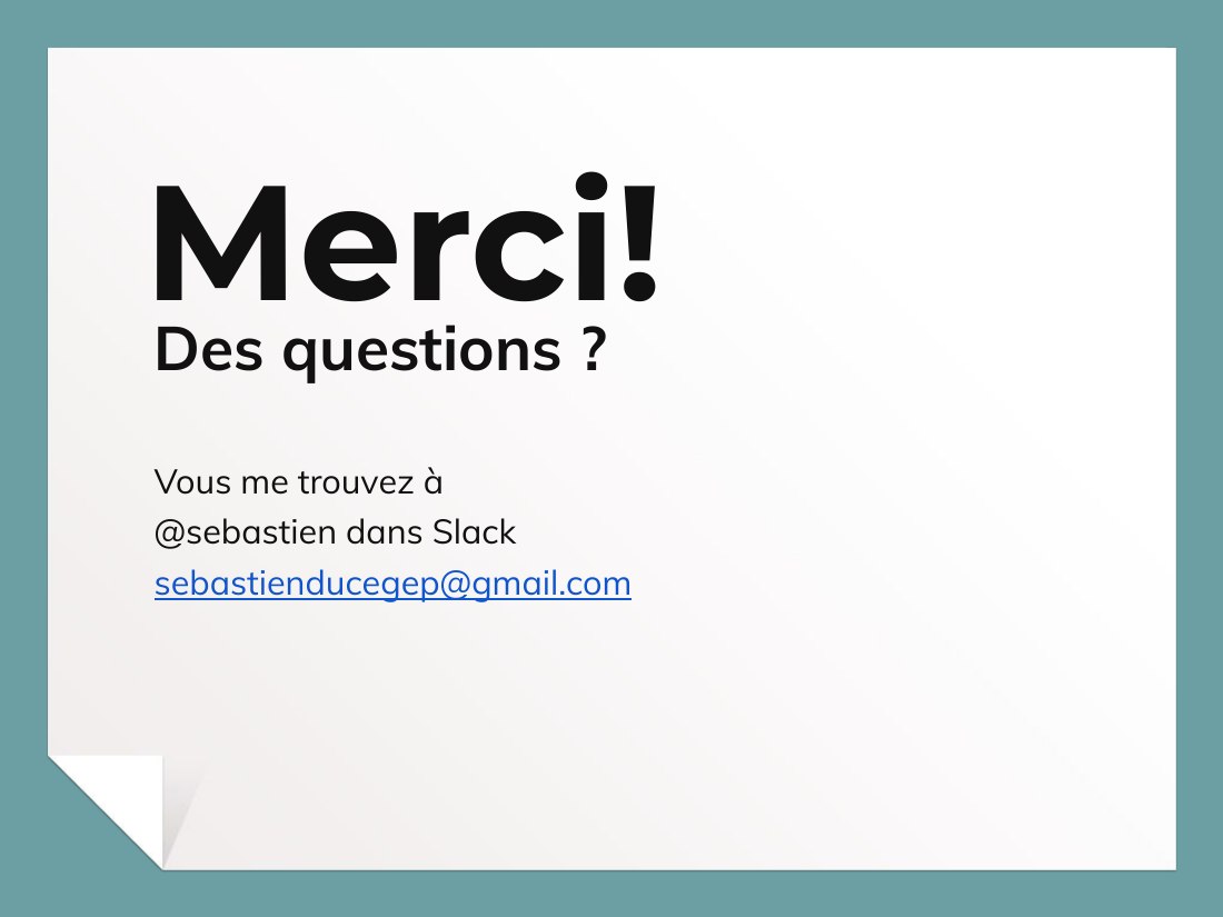 Merci ! - Des questions ? - Vous me trouvez à - @sebastien dans Slack - sebastienducegep@gmail.com