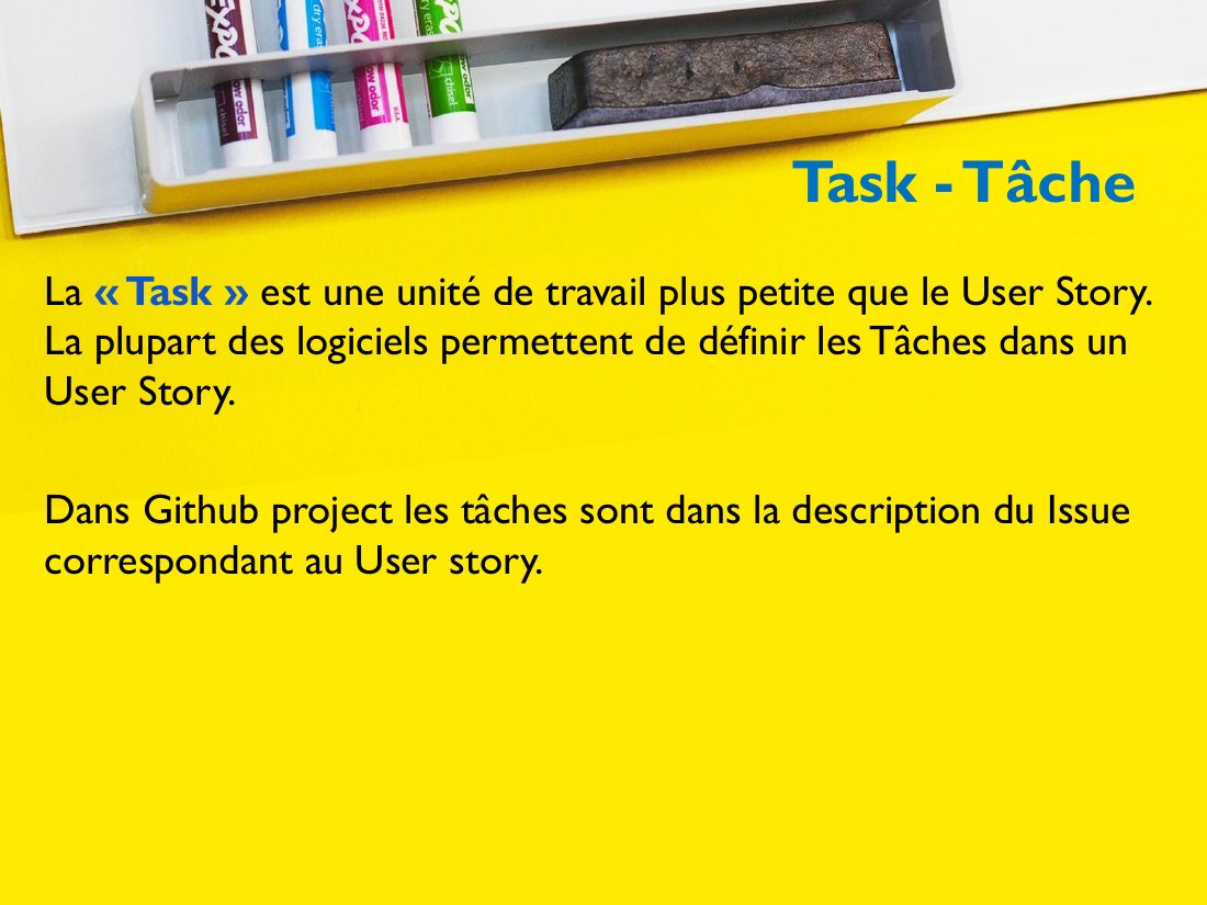 Task - Tâche - La « Task » est une unité de travail plus petite que le User Story. La plupart des logiciels permettent de définir les Tâches dans un User Story. - Dans Github project les tâches sont dans la description du Issue correspondant au User story.