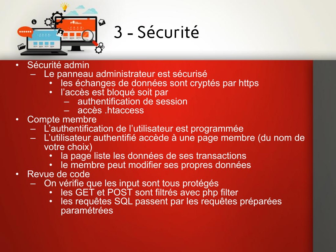 3 - Sécurité - Sécurité admin - Le panneau administrateur est sécurisé - les échanges de données sont cryptés par https - l’accès est bloqué soit par - authentification de session - accès .htaccess - Compte membre - L’authentification de l’utilisateur est programmée - L’utilisateur authentifié accède à une page membre (du nom de votre choix) - la page liste les données de ses transactions - le…