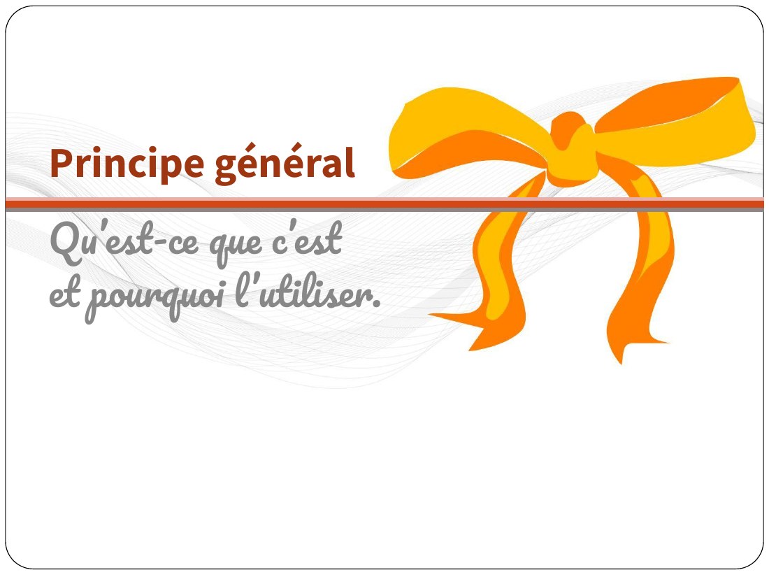 Principe général - Qu’est-ce que c’est - et pourquoi l’utiliser.