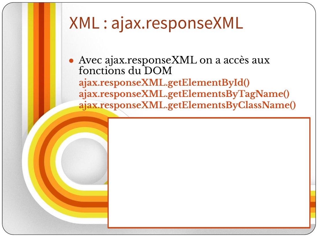XML : ajax.responseXML - Avec ajax.responseXML on a accès aux fonctions du DOM - ajax.responseXML.getElementById() - ajax.responseXML.getElementsByTagName() - ajax.responseXML.getElementsByClassName()