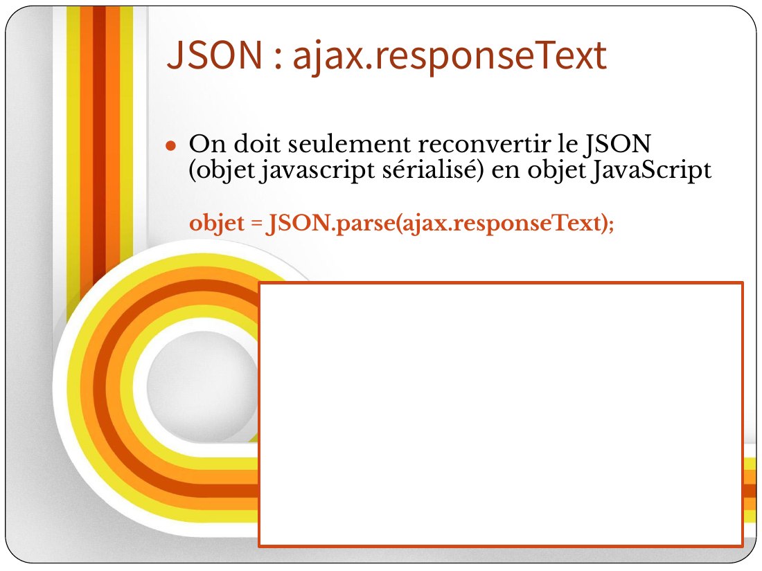 JSON : ajax.responseText - On doit seulement reconvertir le JSON (objet javascript sérialisé) en objet JavaScript - objet = JSON.parse(ajax.responseText);