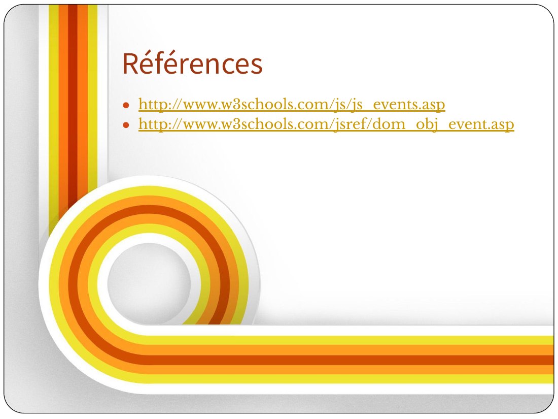 http://www.w3schools.com/js/js_events.asp - http://www.w3schools.com/jsref/dom_obj_event.asp - Références