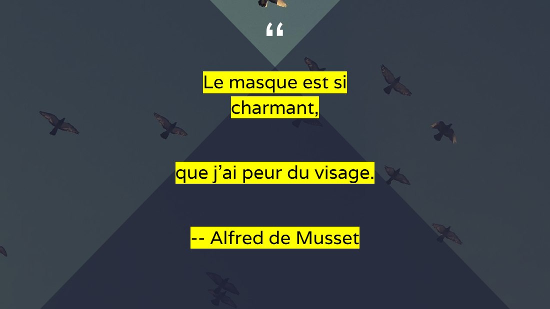 Le masque est si charmant, - que j'ai peur du visage. - -- Alfred de Musset