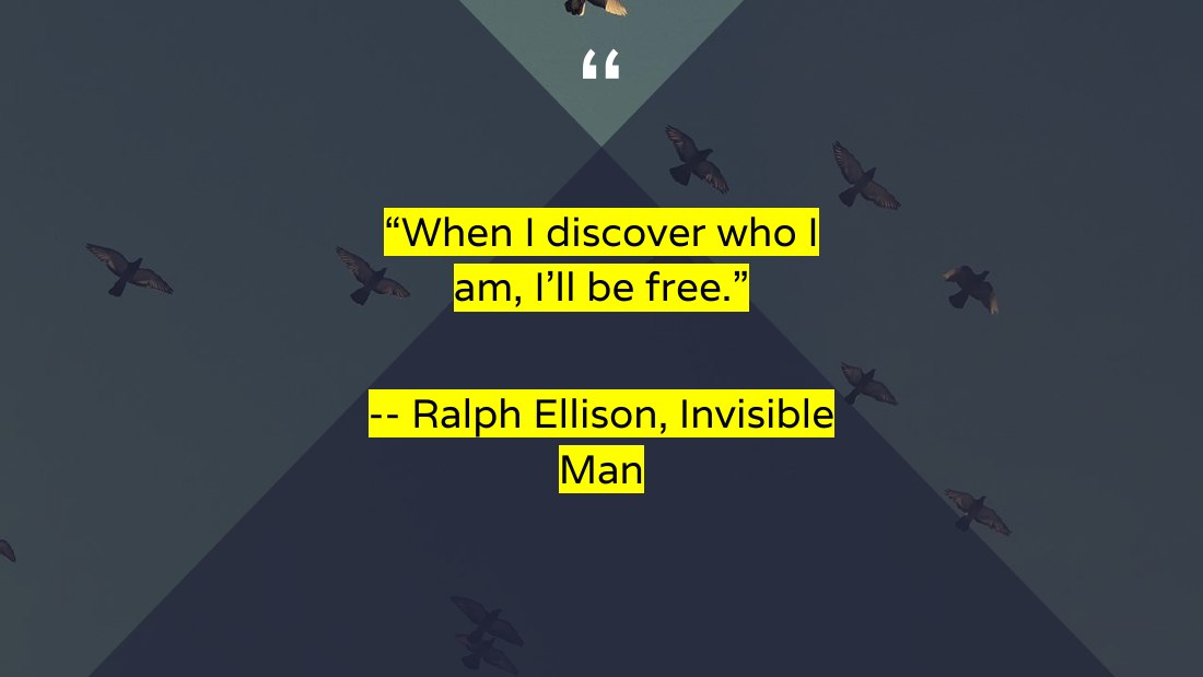 “When I discover who I am, I’ll be free.” - -- Ralph Ellison, Invisible Man