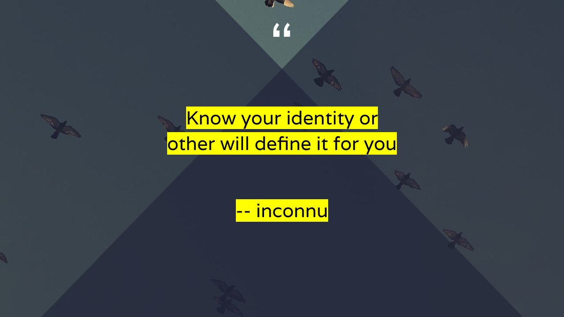 K now your identity or other will define it for you - -- inconnu