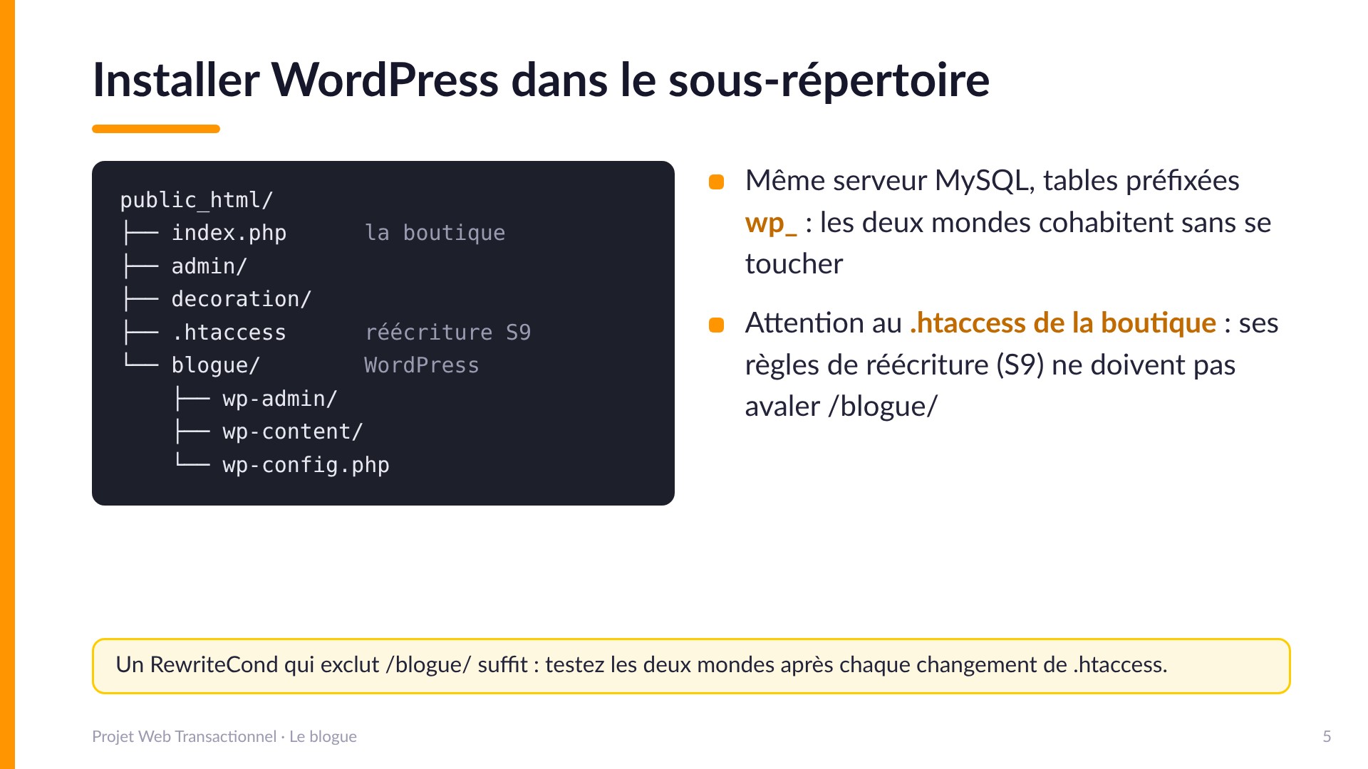 Installer WordPress dans le sous-répertoire - Arborescence : public_html/ contient la boutique (index.php, admin/, decoration/, .htaccess de la réécriture S9) et blogue/ contient WordPress au complet (wp-admin/, wp-content/, wp-config.php). Même serveur MySQL, tables préfixées wp_. Attention : les règles de réécriture de la boutique ne doivent pas avaler /blogue/, un RewriteCond qui l'exclut suffit.