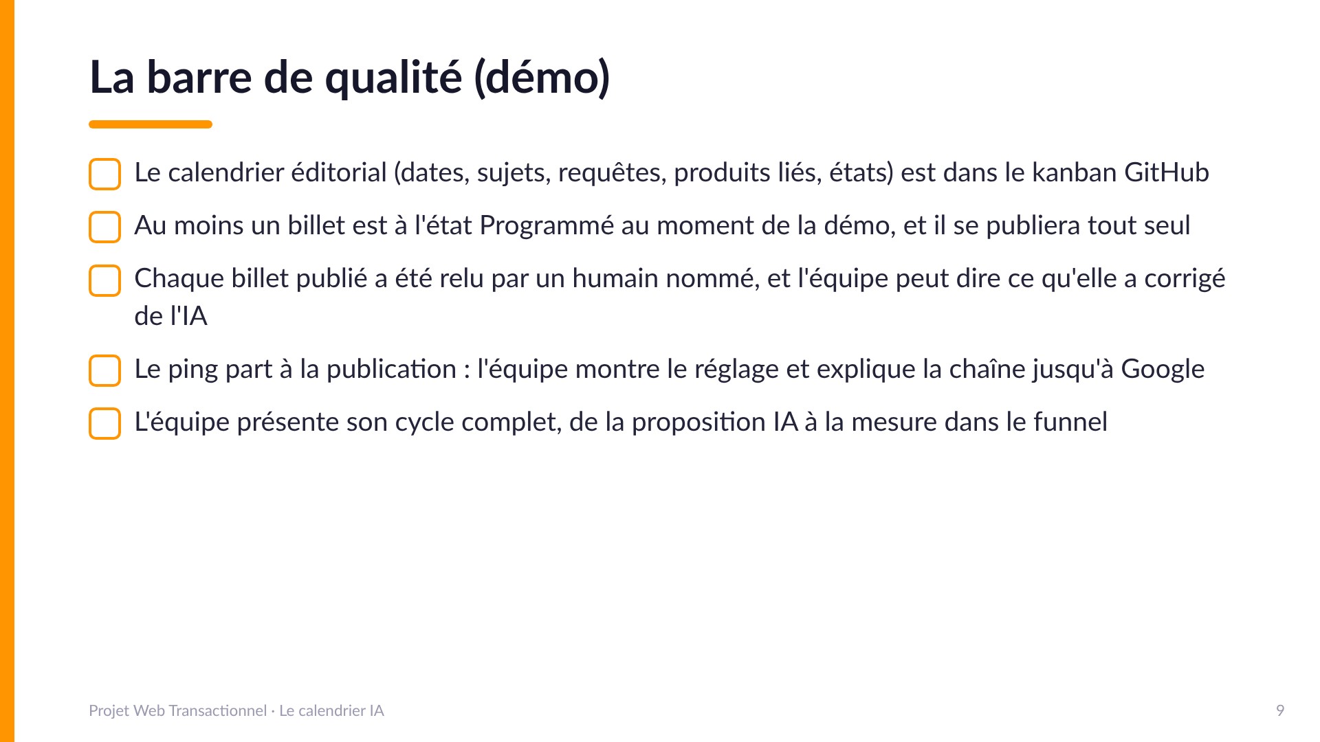 La barre de qualité (démo) - Le calendrier éditorial est dans le kanban GitHub; au moins un billet à l'état Programmé au moment de la démo; chaque billet publié relu par un humain nommé; le ping part à la publication et l'équipe explique la chaîne jusqu'à Google; l'équipe présente son cycle complet, de la proposition IA à la mesure dans le funnel.