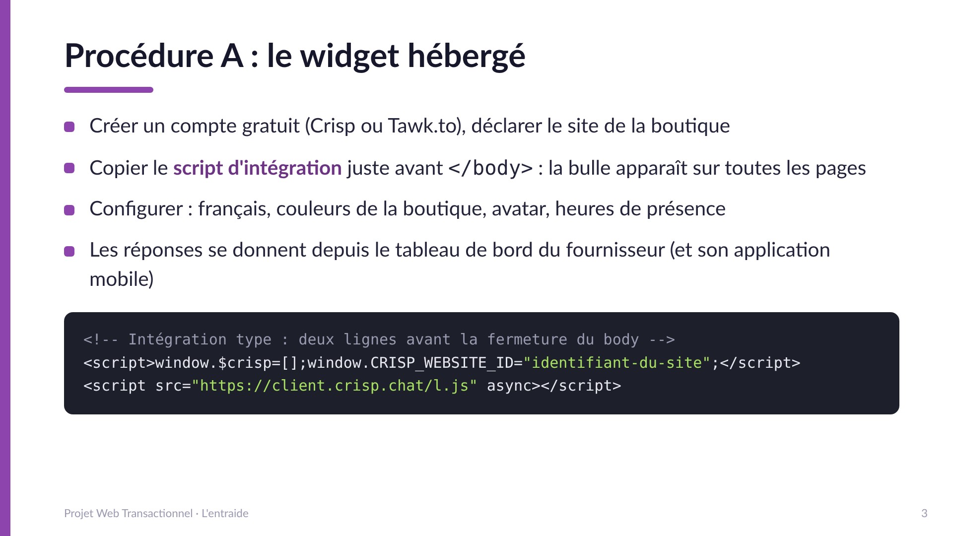 Procédure A : le widget hébergé - Créer un compte gratuit, copier le script d'intégration avant la fermeture du body, configurer en français aux couleurs de la boutique. Les réponses se donnent depuis le tableau de bord du fournisseur.