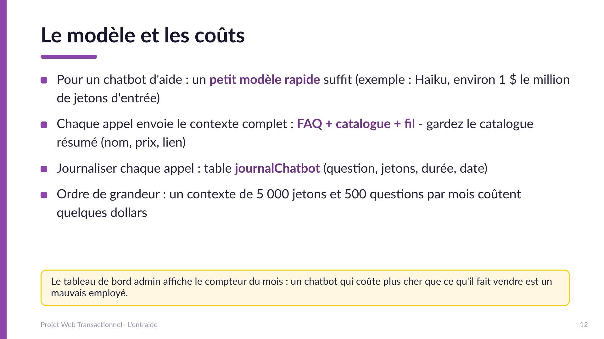 Le modèle et les coûts - Un petit modèle rapide suffit (Haiku, environ 1 dollar le million de jetons d'entrée); garder le catalogue résumé; journaliser chaque appel dans journalChatbot (question, jetons, durée); ordre de grandeur : quelques dollars par mois.