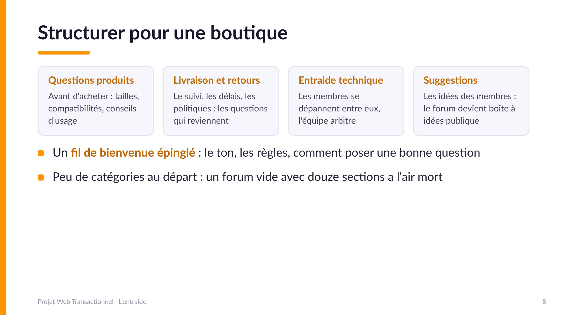 Structurer pour une boutique - Quatre catégories de départ : questions produits, livraison et retours, entraide technique, suggestions. Un fil de bienvenue épinglé donne le ton et les règles. Peu de catégories au départ : un forum vide avec douze sections a l'air mort.