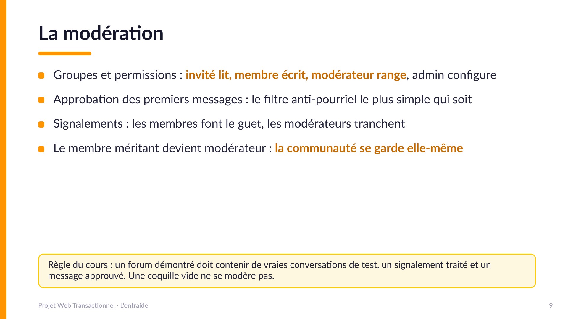 La modération - Groupes et permissions (invité lit, membre écrit, modérateur range), approbation des premiers messages contre le pourriel, signalements, et le membre méritant devient modérateur : la communauté se garde elle-même. Un forum démontré doit contenir de vraies conversations.