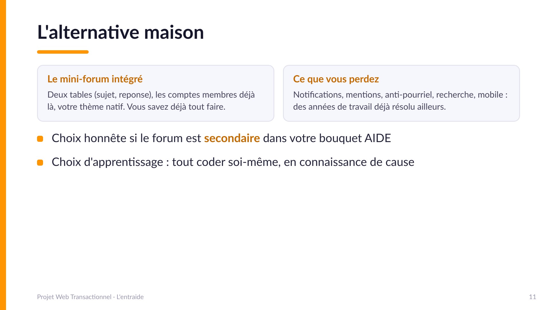 L'alternative maison - Le mini-forum intégré : deux tables (sujet, reponse), les comptes membres déjà là, votre thème natif. Ce que vous perdez : notifications, mentions, anti-pourriel, recherche, mobile. Choix honnête si le forum est secondaire dans votre bouquet AIDE.