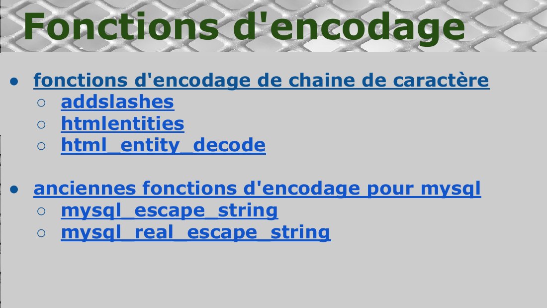 fonctions d'encodage de chaine de caractère - addslashes - htmlentities - html_entity_decode - anciennes fonctions d'encodage pour mysql - mysql_escape_string - mysql_real_escape_string - Fonctions d'encodage