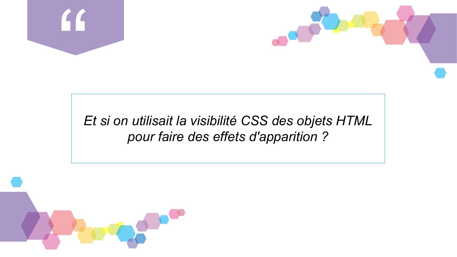 Et si on utilisait la visibilité CSS des objets HTML pour faire des effets d'apparition ?