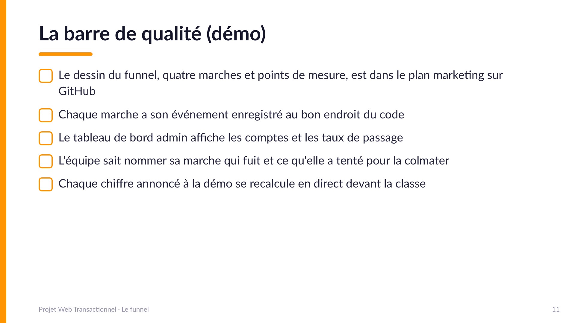 La barre de qualité (démo) - Le dessin du funnel est dans le plan marketing sur GitHub; chaque marche a son événement enregistré au bon endroit du code; le tableau de bord admin affiche comptes et taux de passage; l'équipe sait nommer sa marche qui fuit; chaque chiffre annoncé à la démo se recalcule en direct.