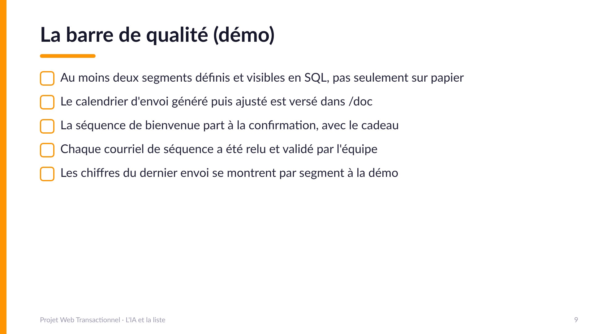 La barre de qualité (démo) - Au moins deux segments définis et visibles en SQL; le calendrier d'envoi généré puis ajusté est versé dans /doc; la séquence de bienvenue part à la confirmation avec le cadeau; chaque courriel de séquence a été relu et validé; les chiffres du dernier envoi se montrent par segment à la démo.