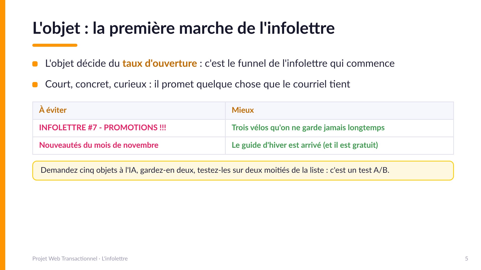 L'objet : la première marche de l'infolettre - L'objet décide du taux d'ouverture. Court, concret, curieux : il promet ce que le courriel tient. À éviter : « INFOLETTRE numéro 7 PROMOTIONS » ou « Nouveautés du mois de novembre ». Mieux : « Trois vélos qu'on ne garde jamais longtemps », « Le guide d'hiver est arrivé (et il est gratuit) ». Demandez cinq objets à l'IA, gardez-en deux, testez-les sur deux moitiés de la liste : un test A/B.
