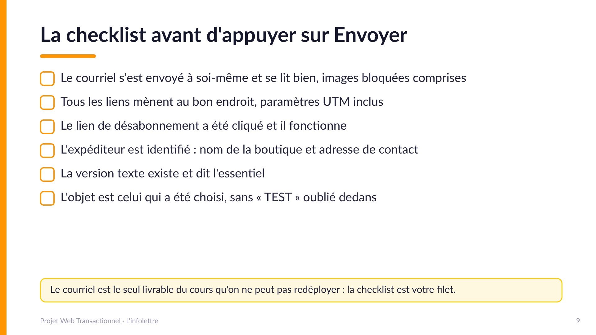 La checklist avant d'appuyer sur Envoyer - Le courriel s'est envoyé à soi-même et se lit bien, images bloquées comprises; tous les liens mènent au bon endroit, UTM inclus; le lien de désabonnement a été cliqué et fonctionne; l'expéditeur est identifié; la version texte existe; l'objet est le bon, sans « TEST » oublié. Le courriel est le seul livrable du cours qu'on ne peut pas redéployer.