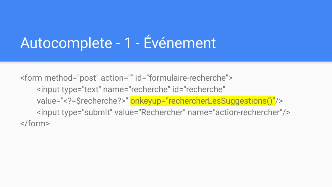 Autocomplete - 1 - Événement - <form method="post" action="" id="formulaire-recherche"> <input type="text" name="recherche" id="recherche" value="<?=$recherche?>" onkeyup="rechercherLesSuggestions()" /> <input type="submit" value="Rechercher" name="action-rechercher"/> </form>